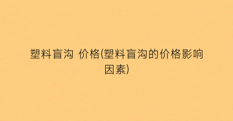 塑料盲沟 价格(塑料盲沟的价格影响因素)